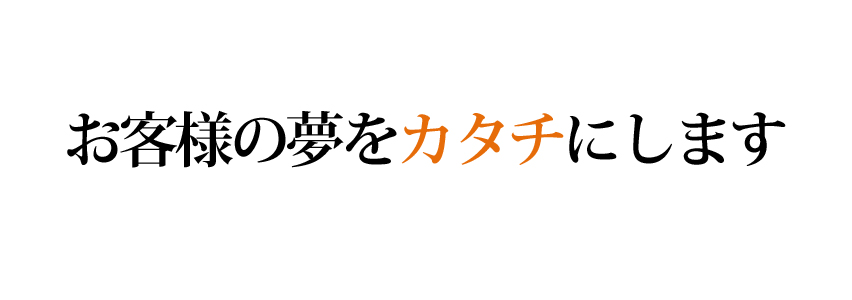 お客様の夢をかたちにします